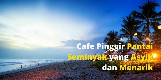Cafe Pinggir Pantai Seminyak yang Asyik dan Menarik